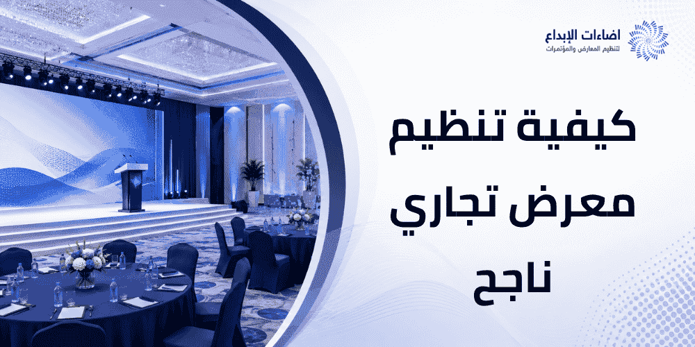 كيفية تنظيم معرض تجاري ناجح يعزز حضور علامتك في السوق؟